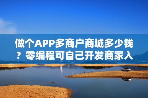 做个APP多商户商城多少钱？零编程可自己开发商家入驻及销售的APP