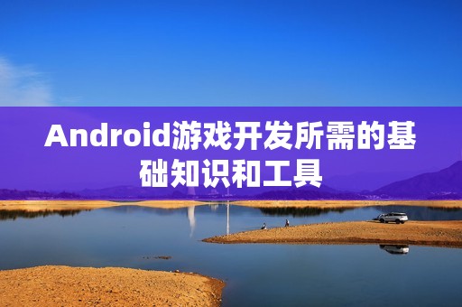 Android游戏开发所需的基础知识和工具