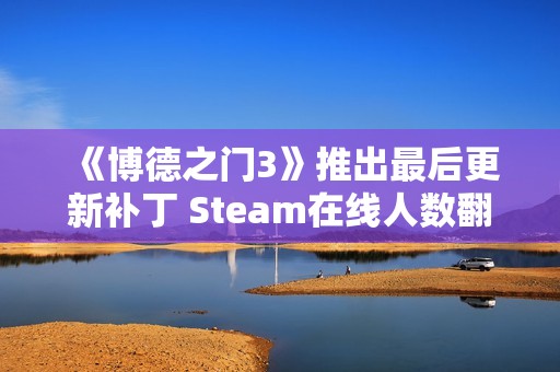 《博德之门3》推出最后更新补丁 Steam在线人数翻倍