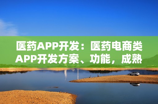医药APP开发：医药电商类APP开发方案、功能，成熟模板直接套用