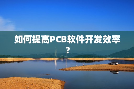 如何提高PCB软件开发效率？