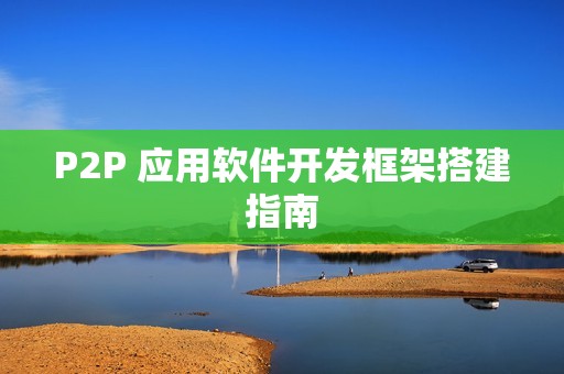 P2P 应用软件开发框架搭建指南