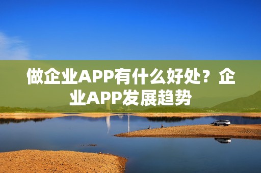 做企业APP有什么好处？企业APP发展趋势