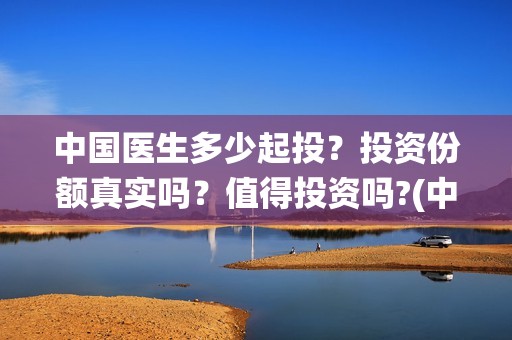 中国医生多少起投？投资份额真实吗？值得投资吗?(中国医生数量统计)