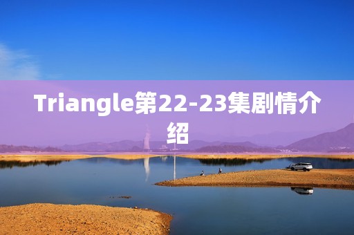 Triangle第22-23集剧情介绍