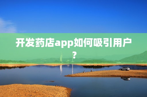 开发药店app如何吸引用户？