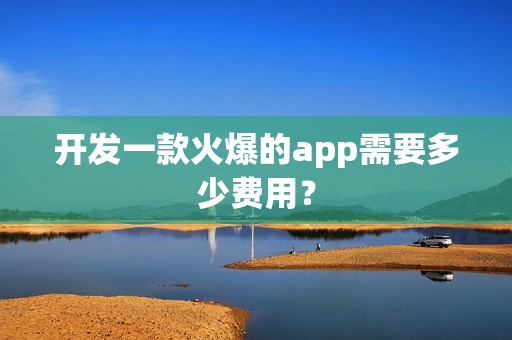 开发一款火爆的app需要多少费用？