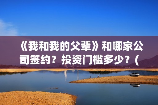 《我和我的父辈》和哪家公司签约？投资门槛多少？(《我和我的父辈》电影免费观看)