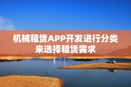 机械租赁APP开发进行分类来选择租赁需求