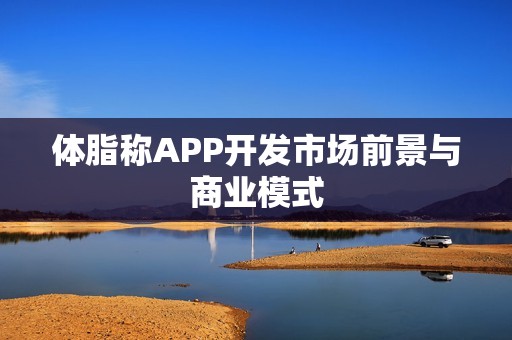 体脂称APP开发市场前景与商业模式