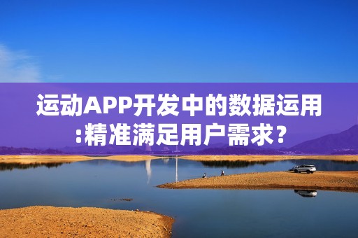 运动APP开发中的数据运用:精准满足用户需求？