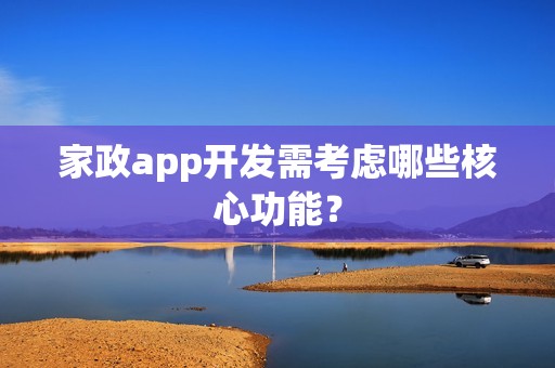 家政app开发需考虑哪些核心功能？