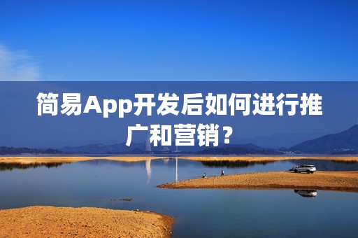 简易App开发后如何进行推广和营销？