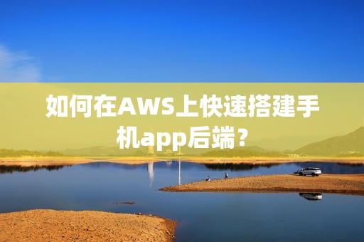 如何在AWS上快速搭建手机app后端？