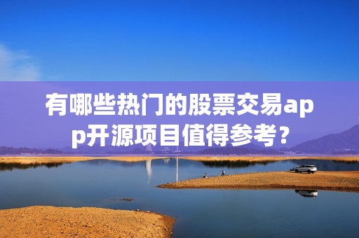 有哪些热门的股票交易app开源项目值得参考？