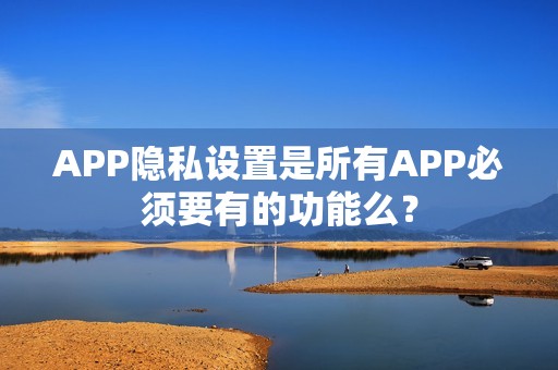 APP隐私设置是所有APP必须要有的功能么？