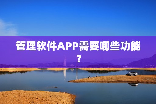 管理软件APP需要哪些功能？