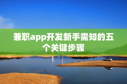 兼职app开发新手需知的五个关键步骤