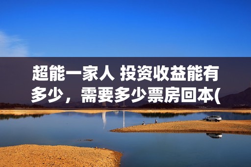 超能一家人 投资收益能有多少，需要多少票房回本(《超能一家人》)