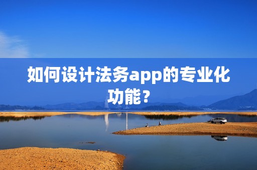 如何设计法务app的专业化功能？