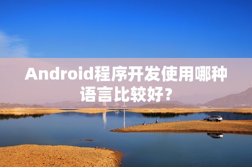 Android程序开发使用哪种语言比较好？