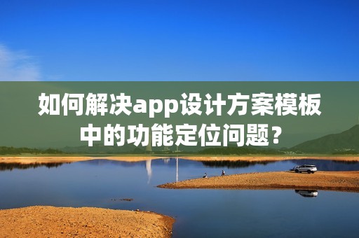 如何解决app设计方案模板中的功能定位问题？