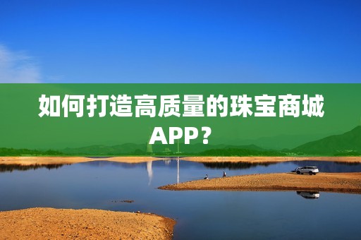 如何打造高质量的珠宝商城APP？