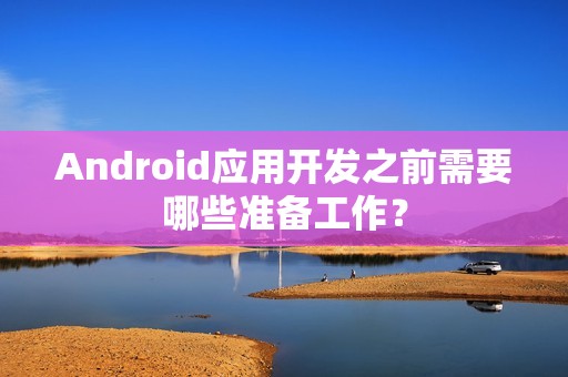 Android应用开发之前需要哪些准备工作？
