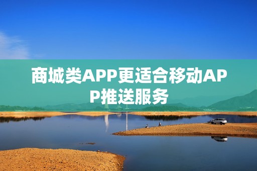 商城类APP更适合移动APP推送服务