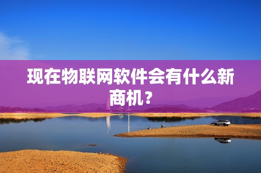 现在物联网软件会有什么新商机？