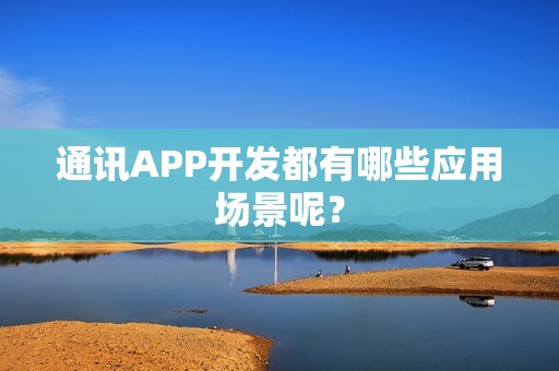 通讯APP开发都有哪些应用场景呢？