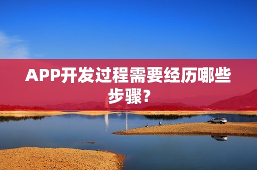APP开发过程需要经历哪些步骤？