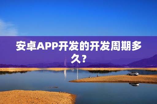 安卓APP开发的开发周期多久？