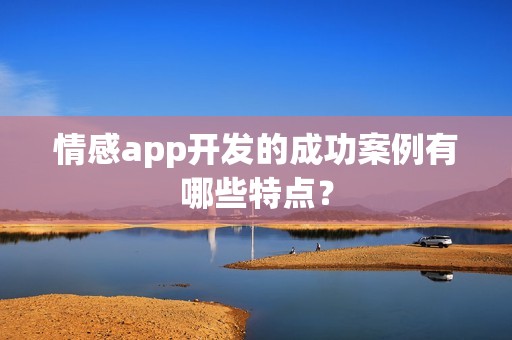 情感app开发的成功案例有哪些特点？