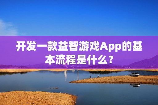 开发一款益智游戏App的基本流程是什么？