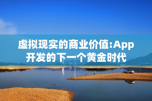 虚拟现实的商业价值:App开发的下一个黄金时代