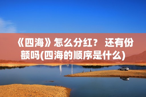 《四海》怎么分红？ 还有份额吗(四海的顺序是什么)