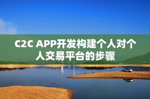 C2C APP开发构建个人对个人交易平台的步骤