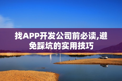 找APP开发公司前必读,避免踩坑的实用技巧