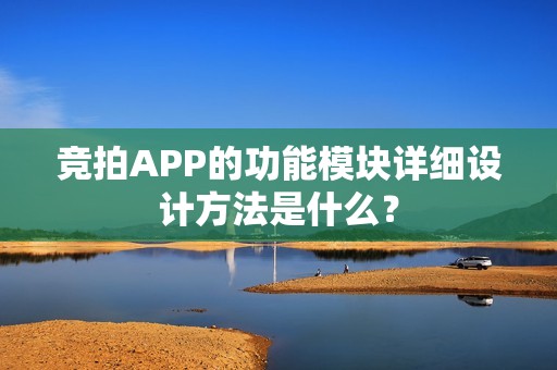 竞拍APP的功能模块详细设计方法是什么？