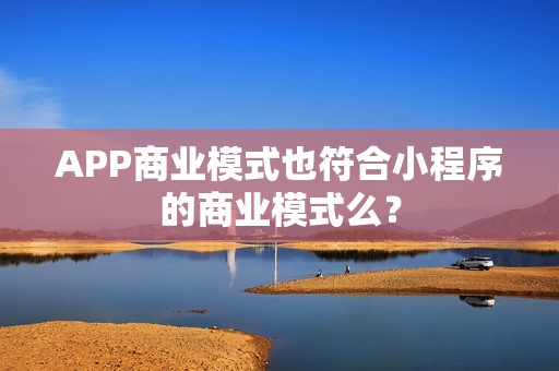 APP商业模式也符合小程序的商业模式么？