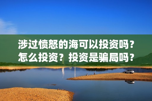 涉过愤怒的海可以投资吗？怎么投资？投资是骗局吗？(涉过愤怒的海 原型)