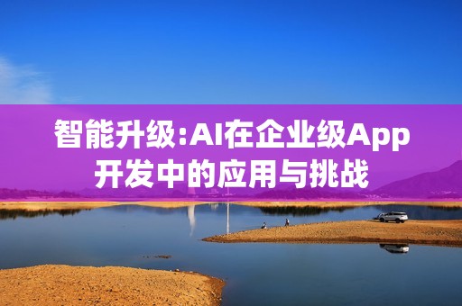 智能升级:AI在企业级App开发中的应用与挑战