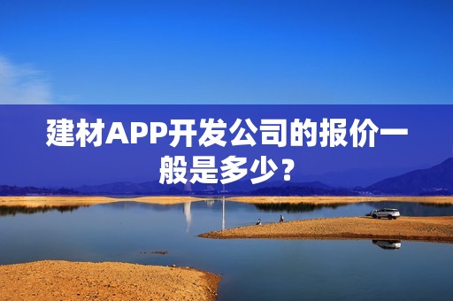 建材APP开发公司的报价一般是多少？