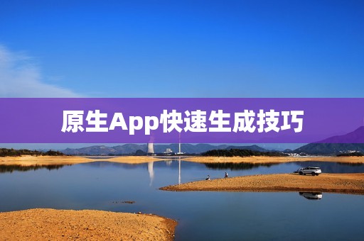 原生App快速生成技巧