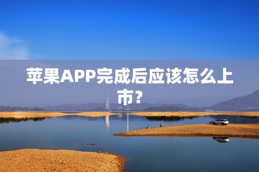 苹果APP完成后应该怎么上市？