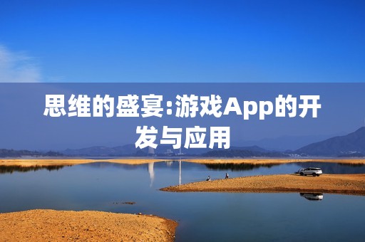 思维的盛宴:游戏App的开发与应用