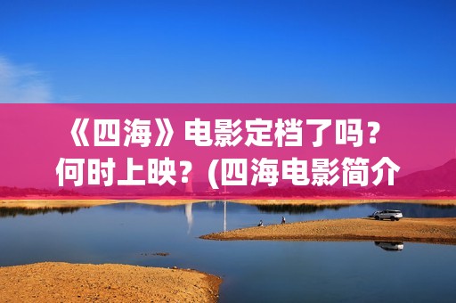  《四海》电影定档了吗？ 何时上映？(四海电影简介)