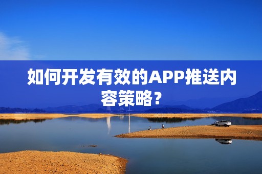 如何开发有效的APP推送内容策略？