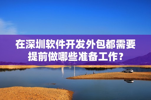 在深圳软件开发外包都需要提前做哪些准备工作？